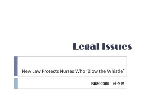 Legal Issues New Law Protects Nurses Who ‘Blow the Whistle’ B9802069 莊羽豊.