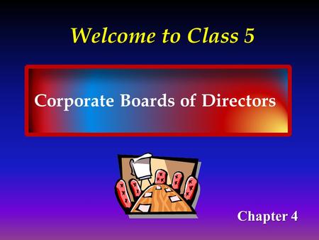 Welcome to Class 5 Corporate Boards of Directors Chapter 4.