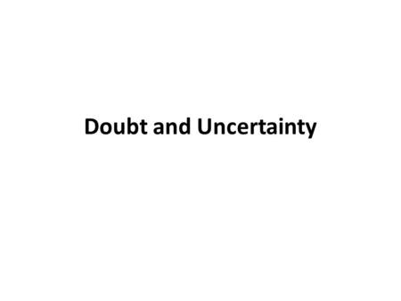 Doubt and Uncertainty.