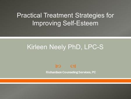  Richardson Counseling Services, PC Practical Treatment Strategies for Improving Self-Esteem Kirleen Neely PhD, LPC-S.