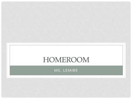HOMEROOM MS. LEMIRE. MY CONTACT INFORMATION Name: Ms. Lemire Room: A325   We will have about 6 homeroom meetings this year.