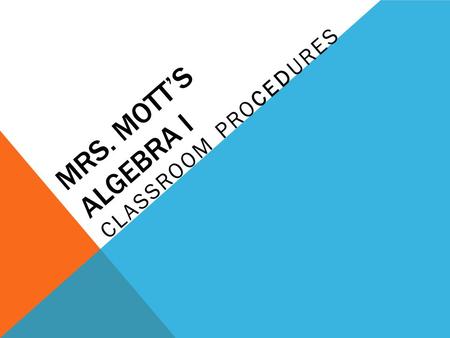 MRS. MOTT’S ALGEBRA I CLASSROOM PROCEDURES. ASSIGNMENTS Your work is due at the beginning of the period the day after I assign it unless I tell you otherwise.
