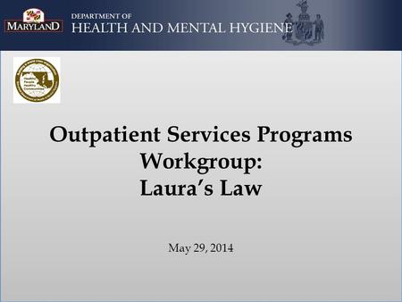 Outpatient Services Programs Workgroup: Laura’s Law May 29, 2014.