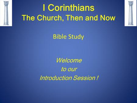 I Corinthians The Church, Then and Now Bible Study Welcome to our Introduction Session !
