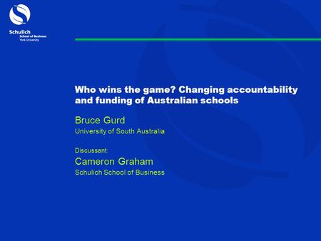 Who wins the game? Changing accountability and funding of Australian schools Bruce Gurd University of South Australia Discussant: Cameron Graham Schulich.