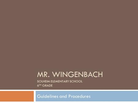 MR. WINGENBACH SOLHEIM ELEMENTARY SCHOOL 6 TH GRADE Guidelines and Procedures.