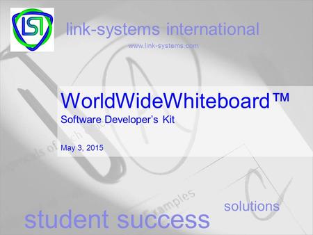 Solutions link-systems international www.link-systems.com student success WorldWideWhiteboard™ Software Developer’s Kit May 3, 2015.