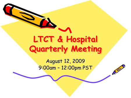 LTCT & Hospital Quarterly Meeting August 12, 2009 9:00am – 12:00pm PST.