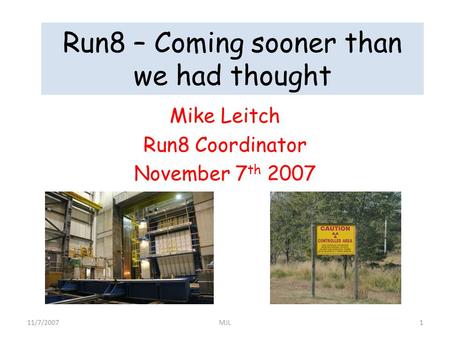 Run8 – Coming sooner than we had thought Mike Leitch Run8 Coordinator November 7 th 2007 11/7/20071MJL.