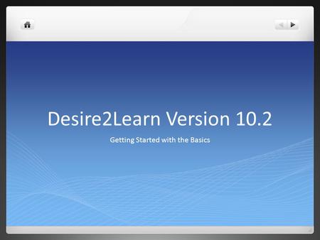 Desire2Learn Version 10.2 Getting Started with the Basics.