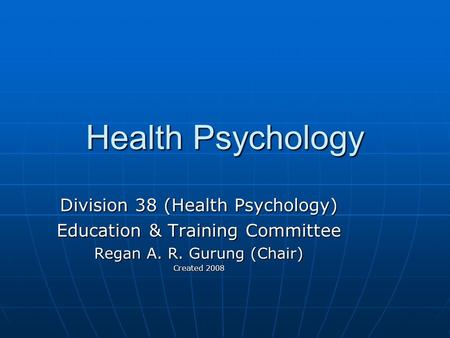 Health Psychology Division 38 (Health Psychology) Education & Training Committee Regan A. R. Gurung (Chair) Created 2008.