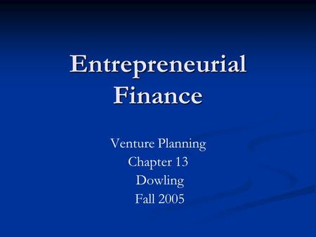 Entrepreneurial Finance Venture Planning Chapter 13 Dowling Fall 2005.