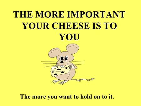 THE MORE IMPORTANT YOUR CHEESE IS TO YOU