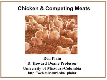 Ron Plain D. Howard Doane Professor University of Missouri-Columbia  Chicken & Competing Meats.