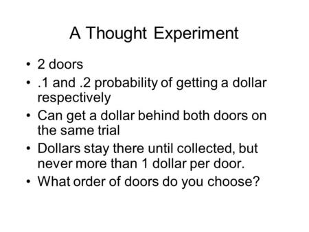 A Thought Experiment 2 doors.1 and.2 probability of getting a dollar respectively Can get a dollar behind both doors on the same trial Dollars stay there.