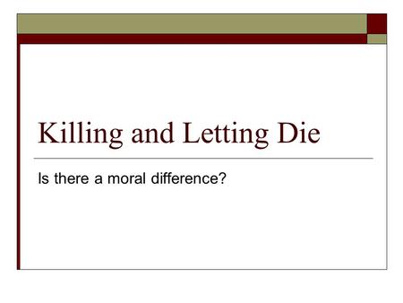 Killing and Letting Die Is there a moral difference?