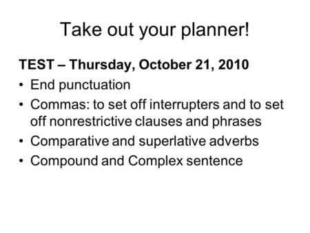 Take out your planner! TEST – Thursday, October 21, 2010 End punctuation Commas: to set off interrupters and to set off nonrestrictive clauses and phrases.