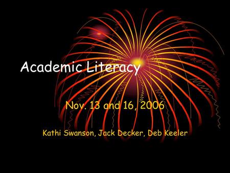 Academic Literacy Nov. 13 and 16, 2006 Kathi Swanson, Jack Decker, Deb Keeler.