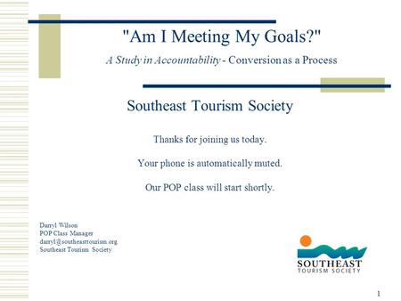 1 Am I Meeting My Goals? A Study in Accountability - Conversion as a Process Southeast Tourism Society Thanks for joining us today. Your phone is automatically.