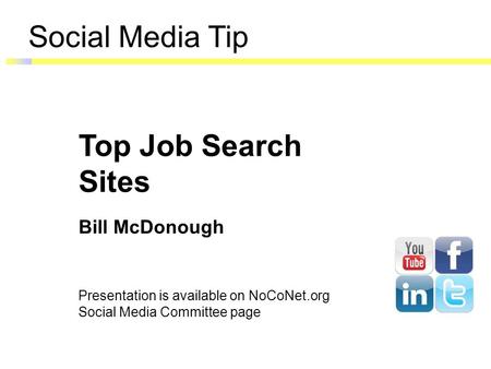 Social Media Tip Top Job Search Sites Bill McDonough Presentation is available on NoCoNet.org Social Media Committee page.