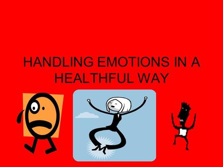 HANDLING EMOTIONS IN A HEALTHFUL WAY. Positive Ways to Deal with Emotions Look below surface of the emotion Will situation matter as much later (tomorrow,