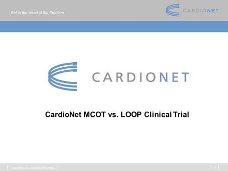 Get to the Heart of the Problem C A R D I O N E TC A R D I O N E T CardioNet, Inc. Company Proprietary 1 CardioNet MCOT vs. LOOP Clinical Trial.