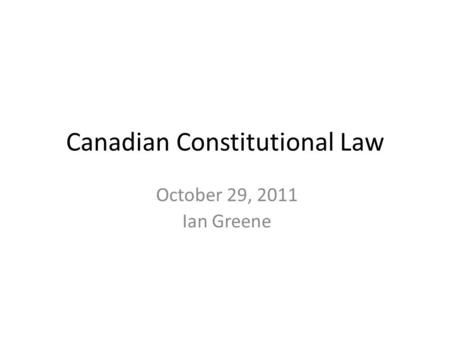 October 29, 2011 Ian Greene Canadian Constitutional Law.