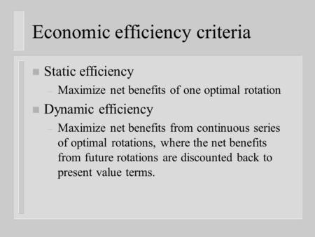 Economic efficiency criteria n Static efficiency – Maximize net benefits of one optimal rotation n Dynamic efficiency – Maximize net benefits from continuous.