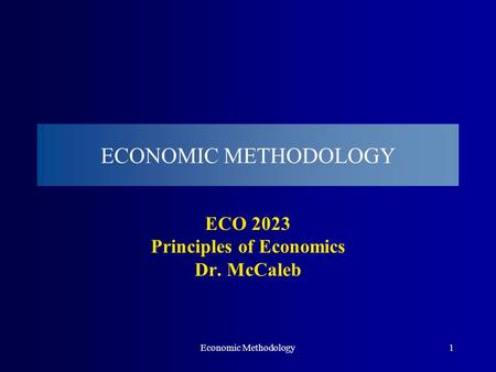 Economic Methodology1 ECONOMIC METHODOLOGY ECO 2023 Principles of Economics Dr. McCaleb.