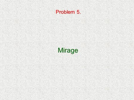Problem 5. Mirage. Mirage Create a mirage like a road or desert mirage in the laboratory and study its parameters.