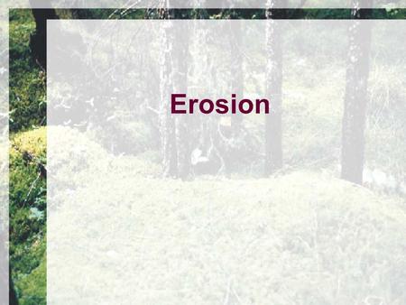 Erosion. What is it?  Movement of soil materials by the action of water, wind or gravity.