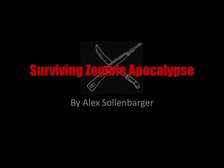Surviving Zombie Apocalypse By Alex Sollenbarger.