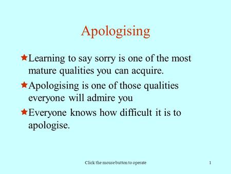 Click the mouse button to operate1 Apologising  Learning to say sorry is one of the most mature qualities you can acquire.  Apologising is one of those.