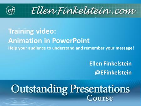 Training video: Animation in PowerPoint Help your audience to understand and remember your message! Ellen 1.
