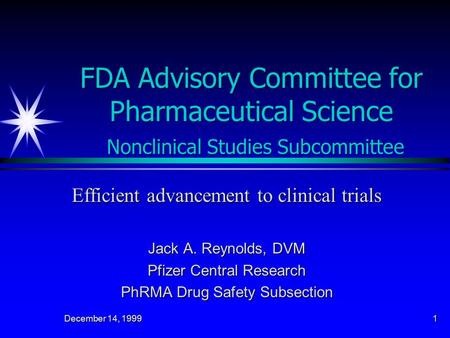 December 14, 1999 1 FDA Advisory Committee for Pharmaceutical Science Nonclinical Studies Subcommittee Efficient advancement to clinical trials Jack A.