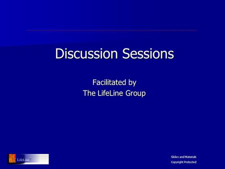 Discussion Sessions Facilitated by The LifeLine Group Slides and Materials Copyright Protected.