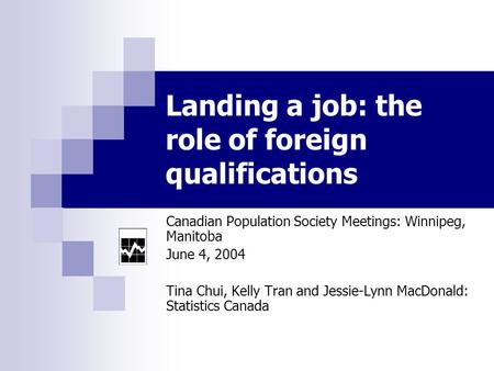 Landing a job: the role of foreign qualifications Canadian Population Society Meetings: Winnipeg, Manitoba June 4, 2004 Tina Chui, Kelly Tran and Jessie-Lynn.