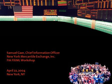 Samuel Gaer, Chief Information Officer New York Mercantile Exchange, Inc. FIA FIXML Workshop April 22, 2004 New York, NY.