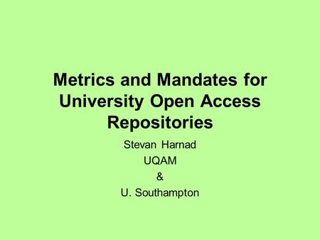 Metrics and Mandates for University Open Access Repositories Stevan Harnad UQAM & U. Southampton.