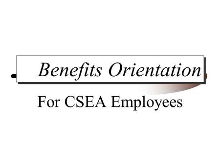 Benefits Orientation For CSEA Employees. Information And Enrollment Miscellaneous Benefits Health Insurance Options Retirement Options Enrollment.