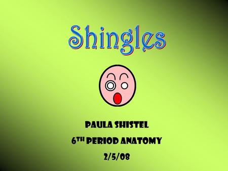 Shingles Paula Shistel 6th Period Anatomy 2/5/08.