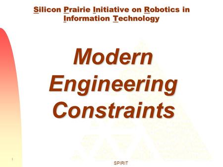 1 SPIRIT Silicon Prairie Initiative on Robotics in Information Technology Modern Engineering Constraints.