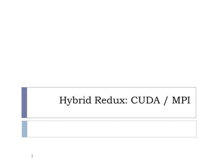 Hybrid Redux: CUDA / MPI 1. CUDA / MPI Hybrid – Why? 2  Harness more hardware  16 CUDA GPUs > 1!  You have a legacy MPI code that you’d like to accelerate.