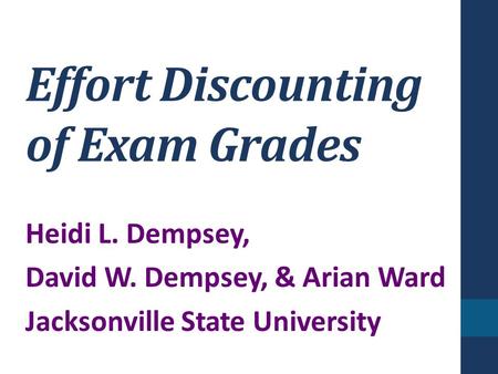 Effort Discounting of Exam Grades Heidi L. Dempsey, David W. Dempsey, & Arian Ward Jacksonville State University.
