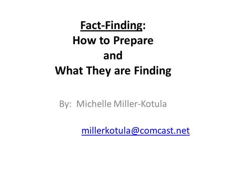 Fact-Finding: How to Prepare and What They are Finding By: Michelle Miller-Kotula