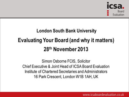 London South Bank University Evaluating Your Board (and why it matters) 28 th November 2013 Simon Osborne FCIS, Solicitor Chief Executive & Joint Head.