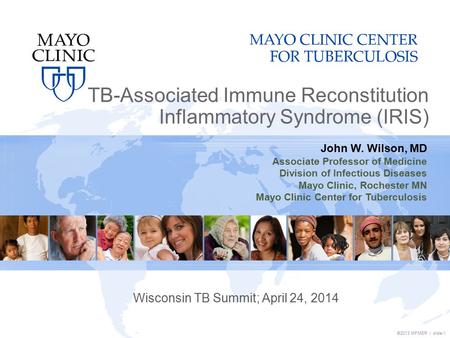 ©2013 MFMER | slide-1 TB-Associated Immune Reconstitution Inflammatory Syndrome (IRIS) Wisconsin TB Summit; April 24, 2014 John W. Wilson, MD Associate.