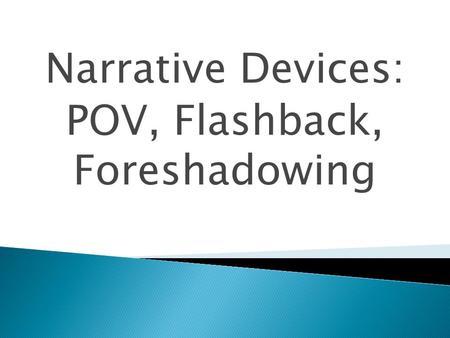 Narrative Devices: POV, Flashback, Foreshadowing.