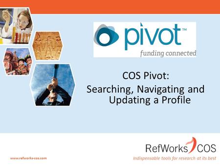 Indispensable tools for research at its best www.refworks-cos.com COS Pivot: Searching, Navigating and Updating a Profile.