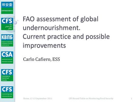 FAO assessment of global undernourishment. Current practice and possible improvements Carlo Cafiero, ESS Rome, 12-13 September 2011 1 CFS Round Table on.